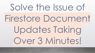 Solve the Issue of Firestore Document Updates Taking Over 3 Minutes!