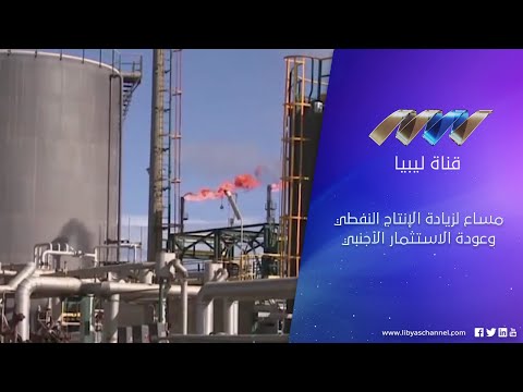 مساع لزيادة الإنتاج النفطي وعودة الاستثمار الأجنبي