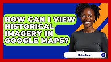 How Can I View Historical Imagery In Google Maps? - Be App Savvy