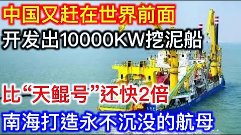 世界首次！中國開發10000KW挖泥船！比「天鯤號」還快2倍！南海打造永不沉沒的航母！ - 天天要聞