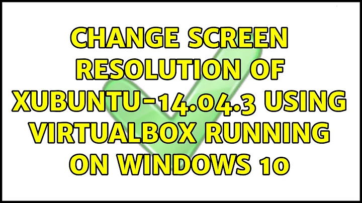 Change screen resolution of xubuntu-14.04.3 using VirtualBox running on Windows 10