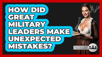 How Did Great Military Leaders Make Unexpected Mistakes? - History Icons Channel
