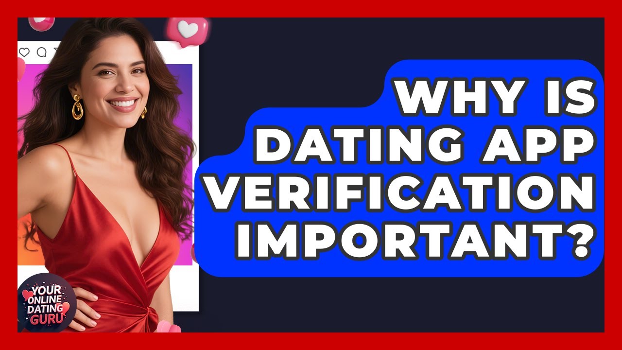 Why Is Dating App Verification Important? - Your Online Dating Guru