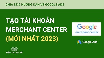 Hướng Dẫn Tạo Tài Khoản Google Merchant Center