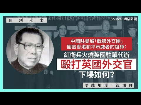 【回到未來 081 🇨🇳🇬🇧】中國駐曼城「戰狼外交團」圍毆香港和平示威者的祖師：紅衛兵火燒英國駐華代辦毆打英國外交官，下場如何？