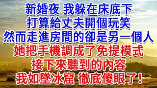 新婚夜 我躲在床底下，打算給丈夫開個玩笑，然而走進房間的卻是另一個人，她把手機調成了免持模式，接下來聽到的內容，我如墜冰窟 徹底傻了！#為人處世#生活經驗#情感故事#故事#小說#戀愛#情感#婚姻