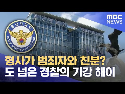 형사가 범죄자와 친분?.. 도 넘은 기강 해이 (2024.07.05/뉴스데스크/울산MBC)