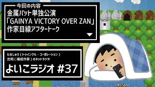 よいこラジオ37 金属バット単独公演「GAINYA VICTORY OVER ZAN」作家目線アフタートーク