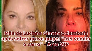 Mãe De Luciana Gimenez Desabafa Após Sofrer Grave Pe Irei Vender O Carro - Área Vip