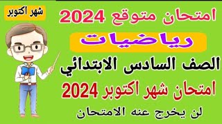 امتحان متوقع رياضيات الصف السادس الابتدائي امتحان شهر اكتوبر المنهج الجديد الترم الاول 2024