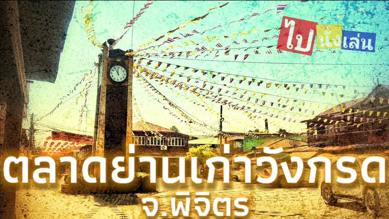 ไปนั่งเล่น Ep.22 : ตลาดย่านเก่าวังกรด จ.พิจิตร ชุมชนสมัยราชการที่ 5 ของกินอร่อย ราคาถูก เดินเพลินๆ