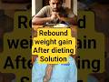 || Solution for rebound weight gain after dieting ||