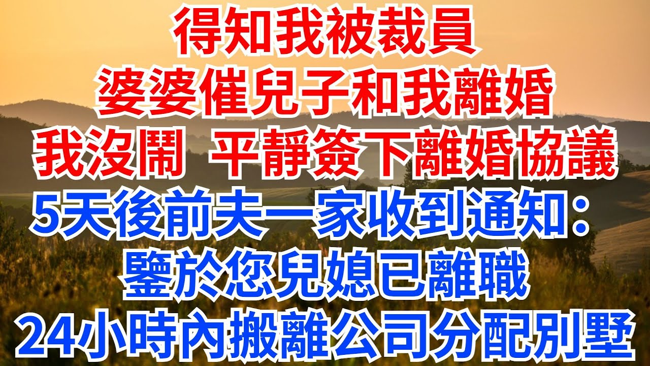 得知我被裁員，婆婆催兒子和我離婚，我沒鬧，平靜簽下離婚協議。5天後，前夫一家收到通知：鑒於您兒媳已離職，請於24小時內搬離公司分配的別墅！#情感故事 #故事分享 #婆媳 #離婚#家庭矛盾
