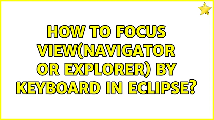 How to focus view(Navigator or Explorer) by keyboard in Eclipse? (3 Solutions!!)