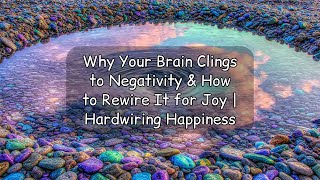 Why Your Brain Clings to Negativity & How to Rewire It for Joy | Hardwiring Happiness