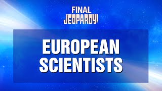 European Scientists  Final Jeopardy  Jeopardy