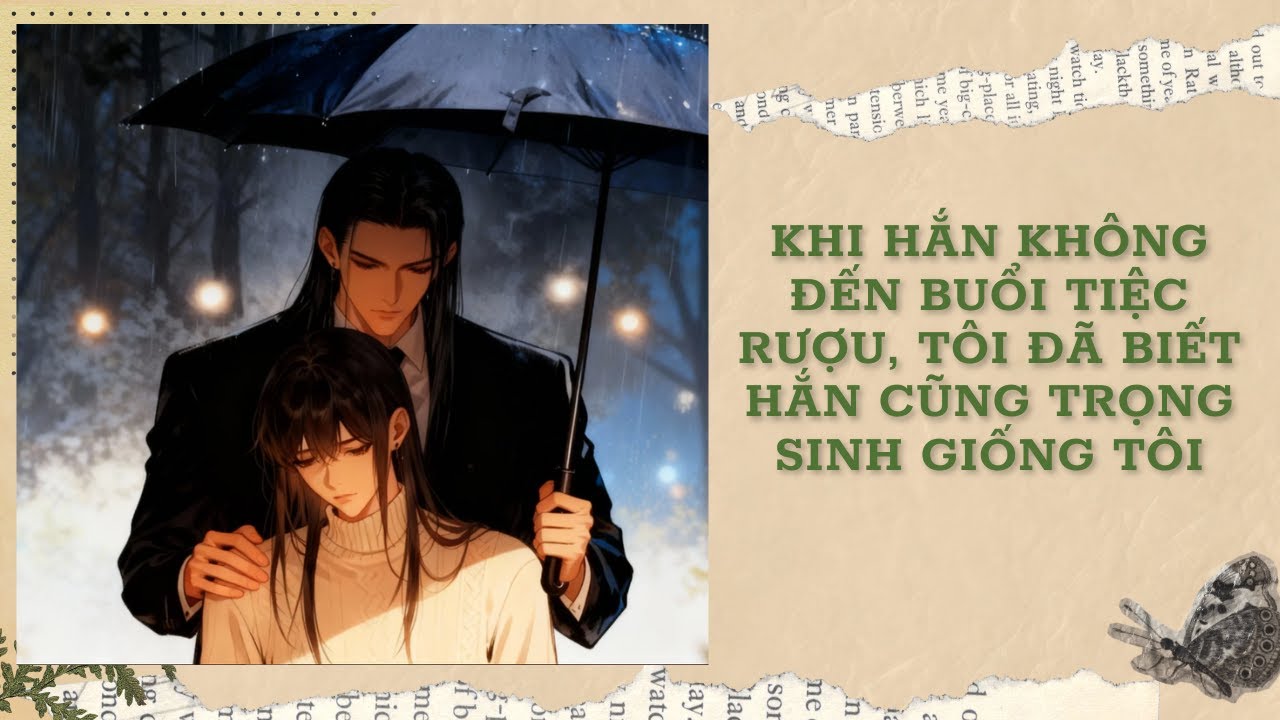 [Đam Mỹ Audio] [FULL] KHI HẮN KHÔNG ĐẾN BUỔI TIỆC RƯỢU, TÔI ĐÃ BIẾT HẮN CŨNG TRỌNG SINH GIỐNG TÔI