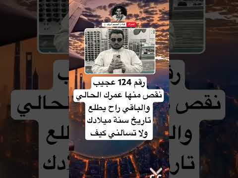 رقم 124 عجي بنقص منها عمرك الحالي والباقي راح يطلعتاريخ سنة ميلادكولا تسألني كيف