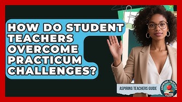 How Do Student Teachers Overcome Practicum Challenges? - Aspiring Teacher Guide