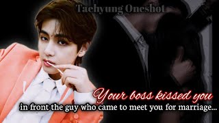 Your boss kissed you in front the guy who came to meet you for marriage...[ Taehyung oneshot]