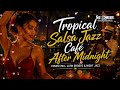 Tropical Salsa Café After Midnight 🎷 Cuban Chill, Latin Groove & Night Jazz