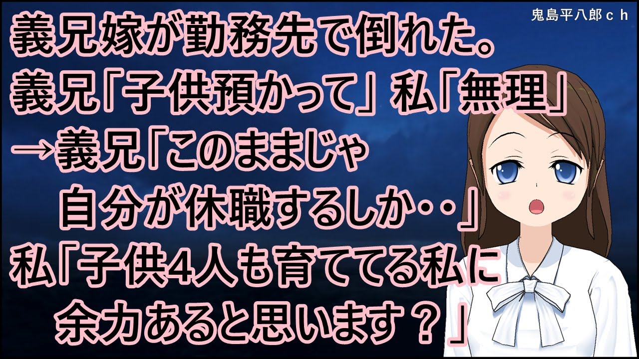義兄嫁が勤務先で倒れた。義兄「子供預かって」私「無理」夫「自分でどうにかしろ」→義兄「このままじゃ自分が休職するしか・・」私「子供4人も育ててる私に余力あると思います？」【修羅場】