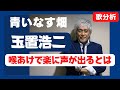 喉あけで歌いやすくなる / 玉置浩二さん「青いなす畑」