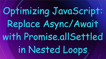 Optimizing JavaScript: Replace Async/Await with Promise.allSettled in Nested Loops