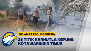 18 Titik Karhutla Kepung Kotawaringin Timur! [Selamat Pagi Indonesia]