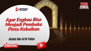 Agar Engkau Bisa Menjadi Pembuka Pintu Kebaikan - Ustadz Abu Sa'id Yahya