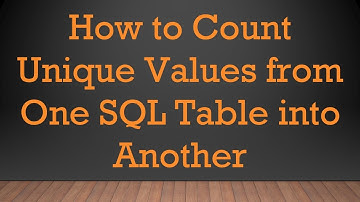 How to Count Unique Values from One SQL Table into Another