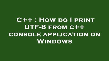 C++ : How do I print UTF-8 from c++ console application on Windows