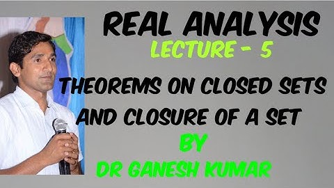 Lecture - 5 - Real Analysis, Theorems on Closed sets and Closure of a set