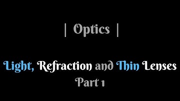 Light, Refraction and Thin Lenses - Part 1 | Optics |