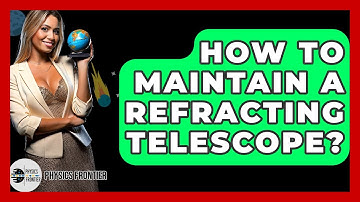 How To Maintain A Refracting Telescope? - Physics Frontier