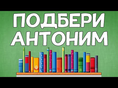 Умеете ли вы ПОДБИРАТЬ АНТОНИМЫ?