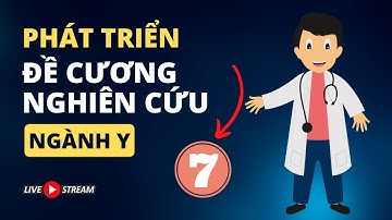 Hướng dẫn phát triển đề cương nghiên cứu khoa học ngành y - P7 | TS.BS.Vũ Duy Kiên