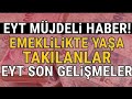 EYT'lilere MÜJDELER OLSUN !- Emeklilikte Yaşa Takılanlar Son Gelişmeler - (BAKAN AÇIKLADI)