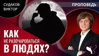 Виктор Судаков | Как не разочароваться в людях | Проповедь