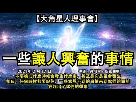 【大角星人理事會】《一些讓人興奮的事情》不要擔心什麽時候會發生什麽事，甚至是它是否會發生，相反，任何時候都要記住，一些意想不到的事情來到你們的面前，它超出了你們的想象