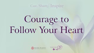 Care, Share and Inspire Part 7 - Courage to follow your heart