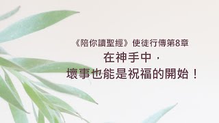 使徒行傳8章/陪你讀聖經《在神手中，壞事也能是祝福的開始！》