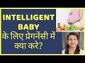 बुद्धिमान बच्चा ( INTELLIGENT BABY ) हो उसके लिए प्रेगनेंसी में क्या करे ?