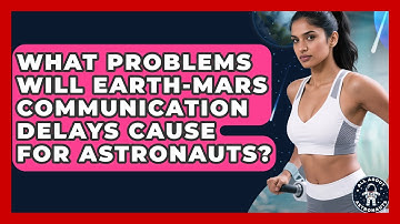 What Problems Will Earth-Mars Communication Delays Cause For Astronauts? - All About Astronauts