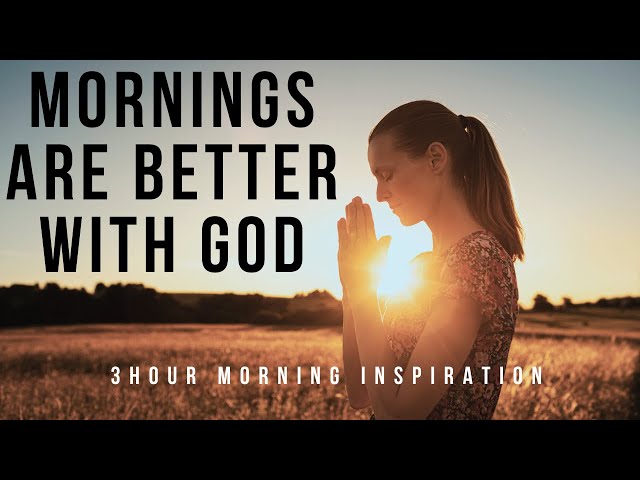 MORNINGS ARE BETTER WITH GOD | Listen To This First Thing In The Morning - 3 Hour Christian Prayer class=