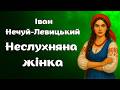 Іван Нечуй- Левицький. "Неслухняна жінка"
