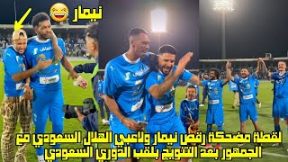 لقطة مضحكة رقص نيمار و لاعبي الهلال السعودي مع الجمهور بعد التتويج بلقب الدوري السعودي 😂