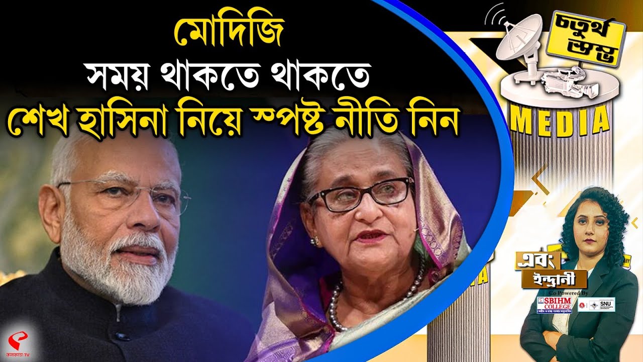 চতুর্থ স্তম্ভ (Fourth Pillar) | মোদিজি, সময় থাকতে থাকতে শেখ হাসিনা নিয়ে স্পষ্ট নীতি নিন