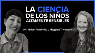 La ciencia de los niños altamente sensibles | con Megghan Thompson y Miriam Fernández