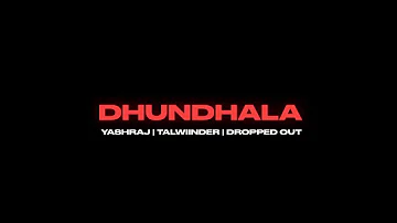 Dhundhala - Yashraj, Talwiinder, Dropped Out